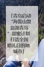 青岛启动“海誓山盟 浪漫青岛”甜蜜计划 打造全国婚礼目的地城市
